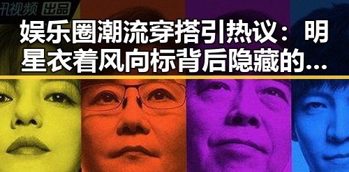 娱乐圈潮流穿搭引热议：明星衣着风向标背后隐藏的讨论