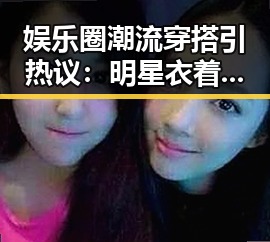 娱乐圈潮流穿搭引热议：明星衣着风向标背后隐藏的讨论