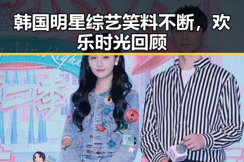 韩国明星综艺笑料不断，欢乐时光回顾