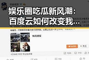 娱乐圈吃瓜新风潮：百度云如何改变我们的八卦体验？🤔✨
