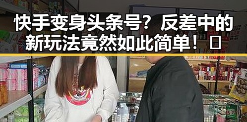 快手变身头条号？反差中的新玩法竟然如此简单！🤔
