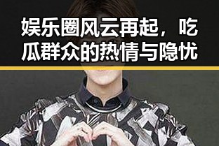娱乐圈风云再起，吃瓜群众的热情与隐忧