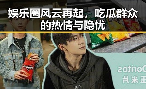 娱乐圈风云再起，吃瓜群众的热情与隐忧