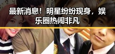 最新消息！明星纷纷现身，娱乐圈热闹非凡