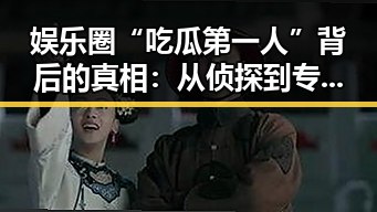娱乐圈“吃瓜第一人”背后的真相：从侦探到专业分析，谁才是最靠谱的？🤔